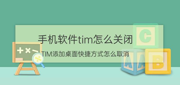 手机软件tim怎么关闭 TIM添加桌面快捷方式怎么取消？